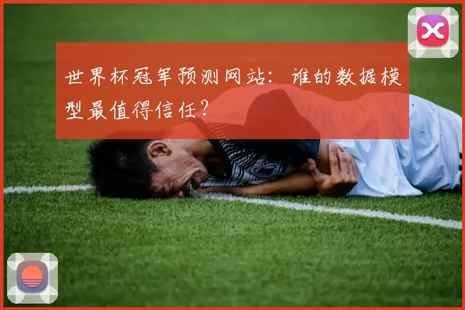 世界杯冠军预测网站：谁的数据模型最值得信任？