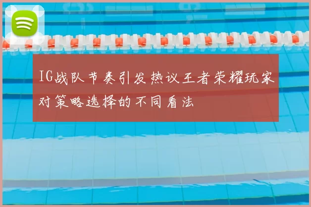 IG战队节奏引发热议王者荣耀玩家对策略选择的不同看法