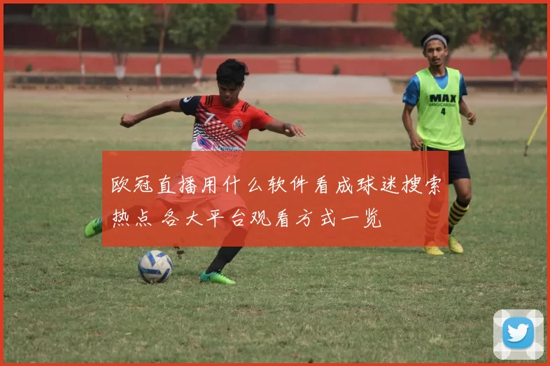 欧冠直播用什么软件看成球迷搜索热点 各大平台观看方式一览